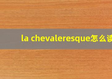 la chevaleresque怎么读